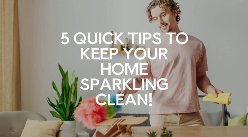 5 Quick Tips to Keep Your Home Sparkling Clean!