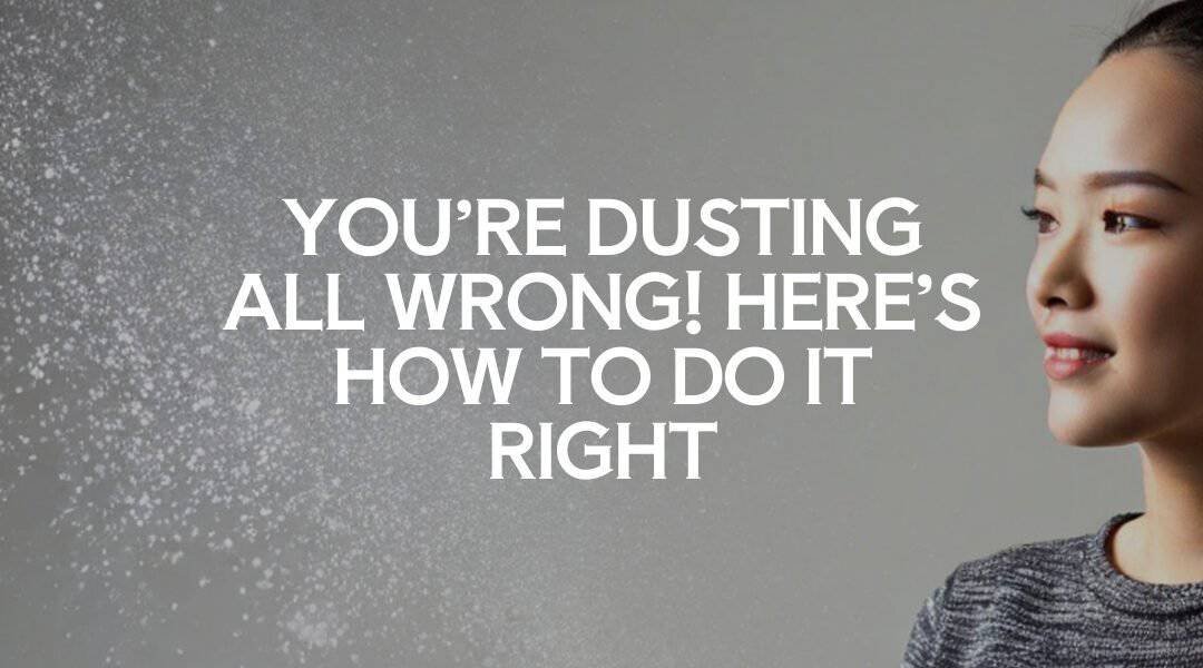 You’re Dusting All Wrong! Here’s How to Do It Right